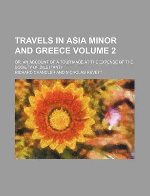 Book cover for Travels in Asia Minor and Greece; Or, an Account of a Tour Made at the Expense of the Society of Dilettanti Volume 2