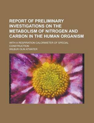 Book cover for Report of Preliminary Investigations on the Metabolism of Nitrogen and Carbon in the Human Organism; With a Respiration Calorimeter of Special Construction