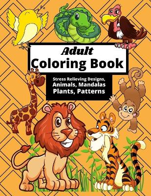 Book cover for Adult Coloring Book Stress Relieving Designs, Animals, Mandalas, Plants, Patterns