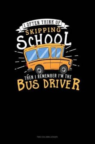 Cover of I Often Think of Skipping School Then I Remember I'm the Bus Driver