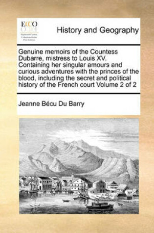 Cover of Genuine Memoirs of the Countess Dubarre, Mistress to Louis XV. Containing Her Singular Amours and Curious Adventures with the Princes of the Blood, Including the Secret and Political History of the French Court Volume 2 of 2