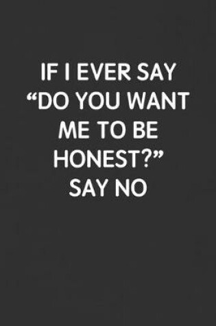 Cover of If I Ever Say "do You Want Me to Be Honest?" Say No