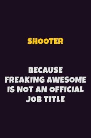 Cover of shooter, Because Freaking Awesome Is Not An Official Job Title