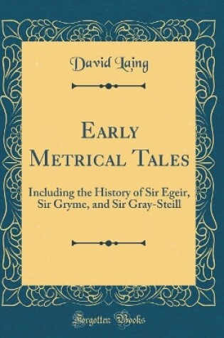 Cover of Early Metrical Tales: Including the History of Sir Egeir, Sir Gryme, and Sir Gray-Steill (Classic Reprint)