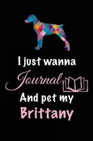Cover of I Just Wanna Journal And Pet My Brittany
