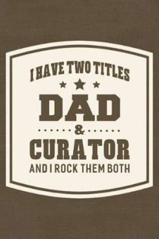 Cover of I Have Two Titles Dad & Curator And I Rock Them Both