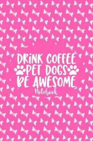 Cover of Drink Coffee Pet Dogs Be Awesome - Notebook