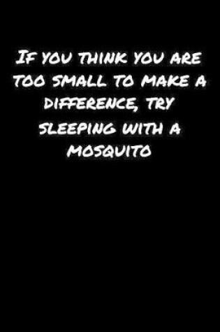 Cover of If You Think You Are Too Small To Make A Difference Try Sleeping With A Mosquito