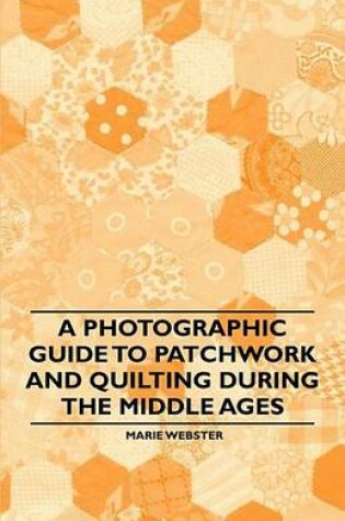 Cover of A Photographic Guide to Patchwork and Quilting During the Middle Ages