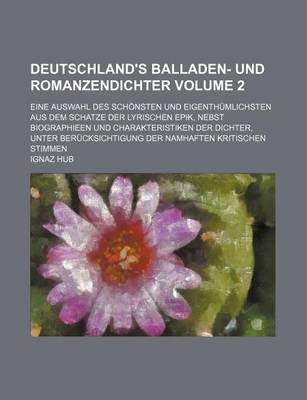 Book cover for Deutschland's Balladen- Und Romanzendichter Volume 2; Eine Auswahl Des Schonsten Und Eigenthumlichsten Aus Dem Schatze Der Lyrischen Epik, Nebst Biographieen Und Charakteristiken Der Dichter, Unter Berucksichtigung Der Namhaften Kritischen Stimmen