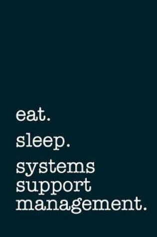 Cover of eat. sleep. systems support management. - Lined Notebook