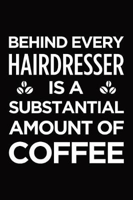 Book cover for Behind every hairdresser is a substantial amount of coffee