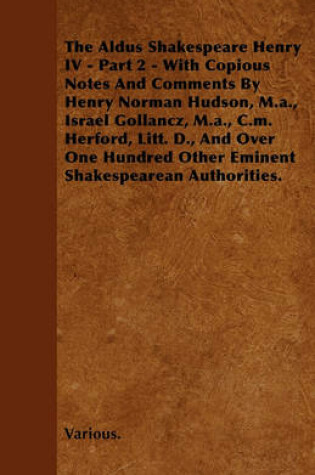 Cover of The Aldus Shakespeare Henry IV - Part 2 - With Copious Notes And Comments By Henry Norman Hudson, M.a., Israel Gollancz, M.a., C.M. Herford, Litt. D., And Over One Hundred Other Eminent Shakespearean Authorities.