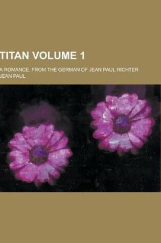 Cover of Titan; A Romance. from the German of Jean Paul Richter Volume 1