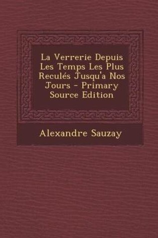 Cover of La Verrerie Depuis Les Temps Les Plus Recules Jusqu'a Nos Jours - Primary Source Edition