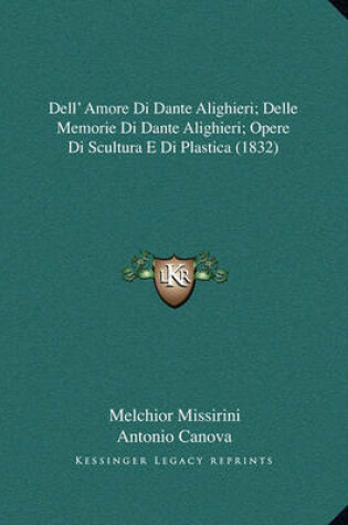 Cover of Dell' Amore Di Dante Alighieri; Delle Memorie Di Dante Alighieri; Opere Di Scultura E Di Plastica (1832)