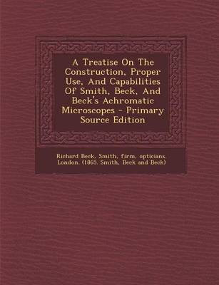 Book cover for A Treatise on the Construction, Proper Use, and Capabilities of Smith, Beck, and Beck's Achromatic Microscopes - Primary Source Edition