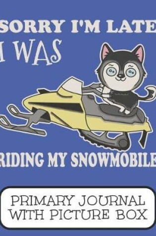 Cover of Sorry I'm Late I Was Riding My Snowmobile Primary Journal With Picture Box