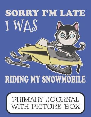 Book cover for Sorry I'm Late I Was Riding My Snowmobile Primary Journal With Picture Box