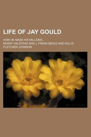Cover of Life of Jay Gould (Volume Pp. 78-1086); How He Made His Millions