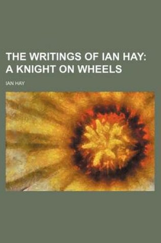 Cover of The Writings of Ian Hay (Volume 6); A Knight on Wheels