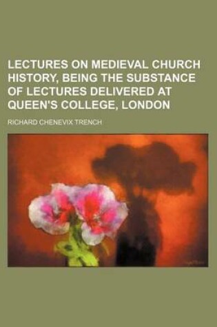 Cover of Lectures on Medieval Church History, Being the Substance of Lectures Delivered at Queen's College, London