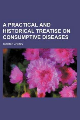 Cover of A Practical and Historical Treatise on Consumptive Diseases