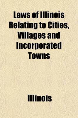 Book cover for Laws of Illinois Relating to Cities, Villages and Incorporated Towns; In Force July 1, 1901