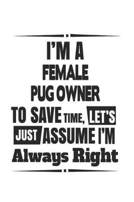 Book cover for I'm A Female Pug Owner To Save Time, Let's Just Assume I'm Always Right