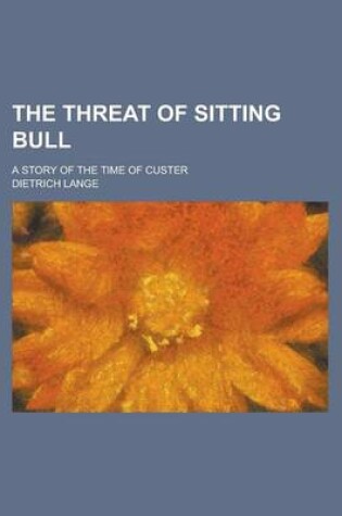 Cover of The Threat of Sitting Bull; A Story of the Time of Custer