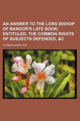 Cover of An Answer to the Lord Bishop of Bangor's Late Book; Entituled, the Common Rights of Subjects Defended, &C