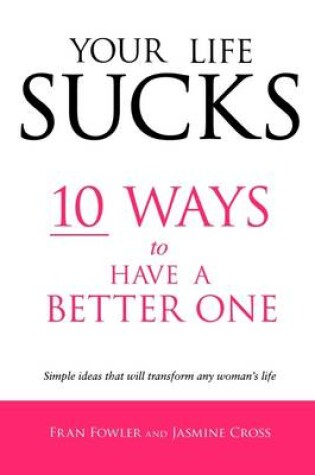 Cover of Your Life Sucks: 10 Ways to Have a Better One: Simple Ideas That Will Transform Any Woman's Life