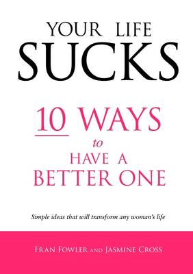 Book cover for Your Life Sucks: 10 Ways to Have a Better One: Simple Ideas That Will Transform Any Woman's Life