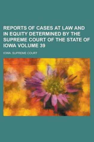 Cover of Reports of Cases at Law and in Equity Determined by the Supreme Court of the State of Iowa Volume 39