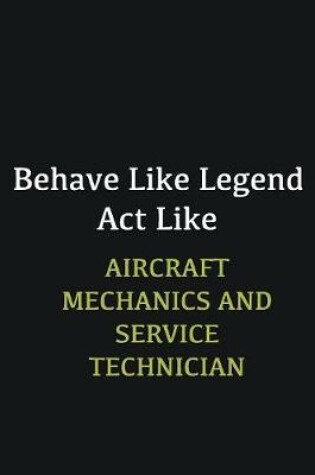 Cover of Behave like Legend Act Like Aircraft Mechanics and Service Technician