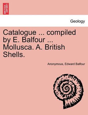 Book cover for Catalogue ... Compiled by E. Balfour ... Mollusca. A. British Shells.