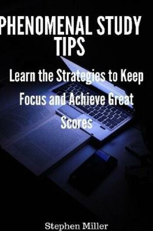 Cover of Phenomenal Study Tips: Learn the Strategies to Keep Focus and Achieve Great Scores