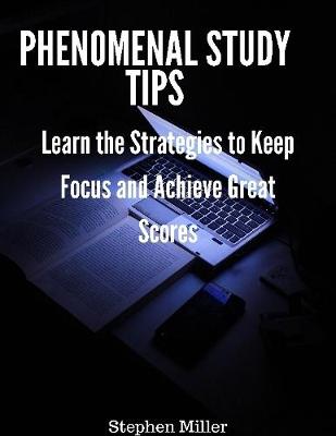 Book cover for Phenomenal Study Tips: Learn the Strategies to Keep Focus and Achieve Great Scores