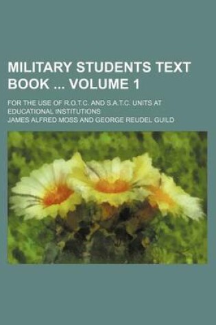 Cover of Military Students Text Book Volume 1; For the Use of R.O.T.C. and S.A.T.C. Units at Educational Institutions