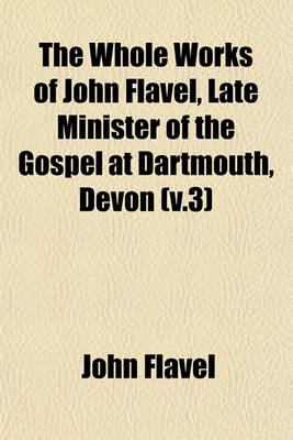 Book cover for The Whole Works of John Flavel, Late Minister of the Gospel at Dartmouth, Devon (V.3)