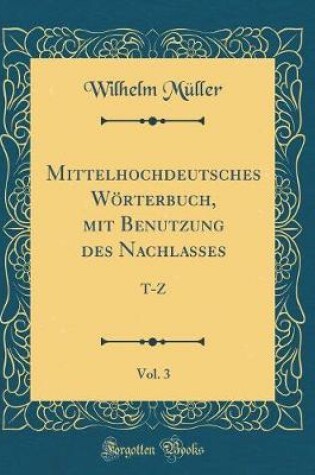 Cover of Mittelhochdeutsches Wörterbuch, mit Benutzung des Nachlasses, Vol. 3: T-Z (Classic Reprint)