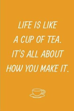 Cover of Life Is Like A Cup Of Tea It's All About How You Make It