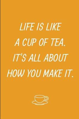 Book cover for Life Is Like A Cup Of Tea It's All About How You Make It