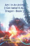 Book cover for I Got Isekai'd As A Dragon Book 1 - Am I In An Anime