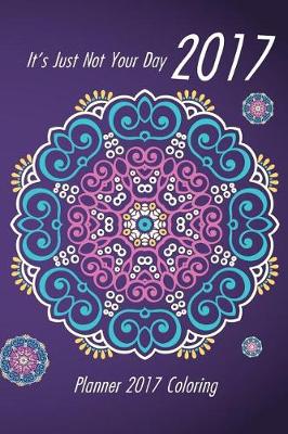 Book cover for It's Just Not Your Day 2017 Planner 2017 Coloring