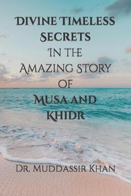 Cover of Divine Timeless Secrets In the Amazing Story of Musa and Khidr
