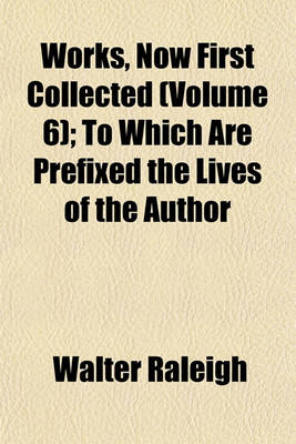 Book cover for Works, Now First Collected (Volume 6); To Which Are Prefixed the Lives of the Author