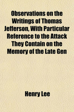Cover of Observations on the Writings of Thomas Jefferson, with Particular Reference to the Attack They Contain on the Memory of the Late Gen