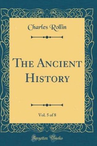 Cover of The Ancient History, Vol. 5 of 8 (Classic Reprint)