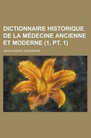 Cover of Dictionnaire Historique de La Medecine Ancienne Et Moderne (1, PT. 1 )